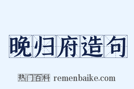 晚归府造句是什么意思的图片